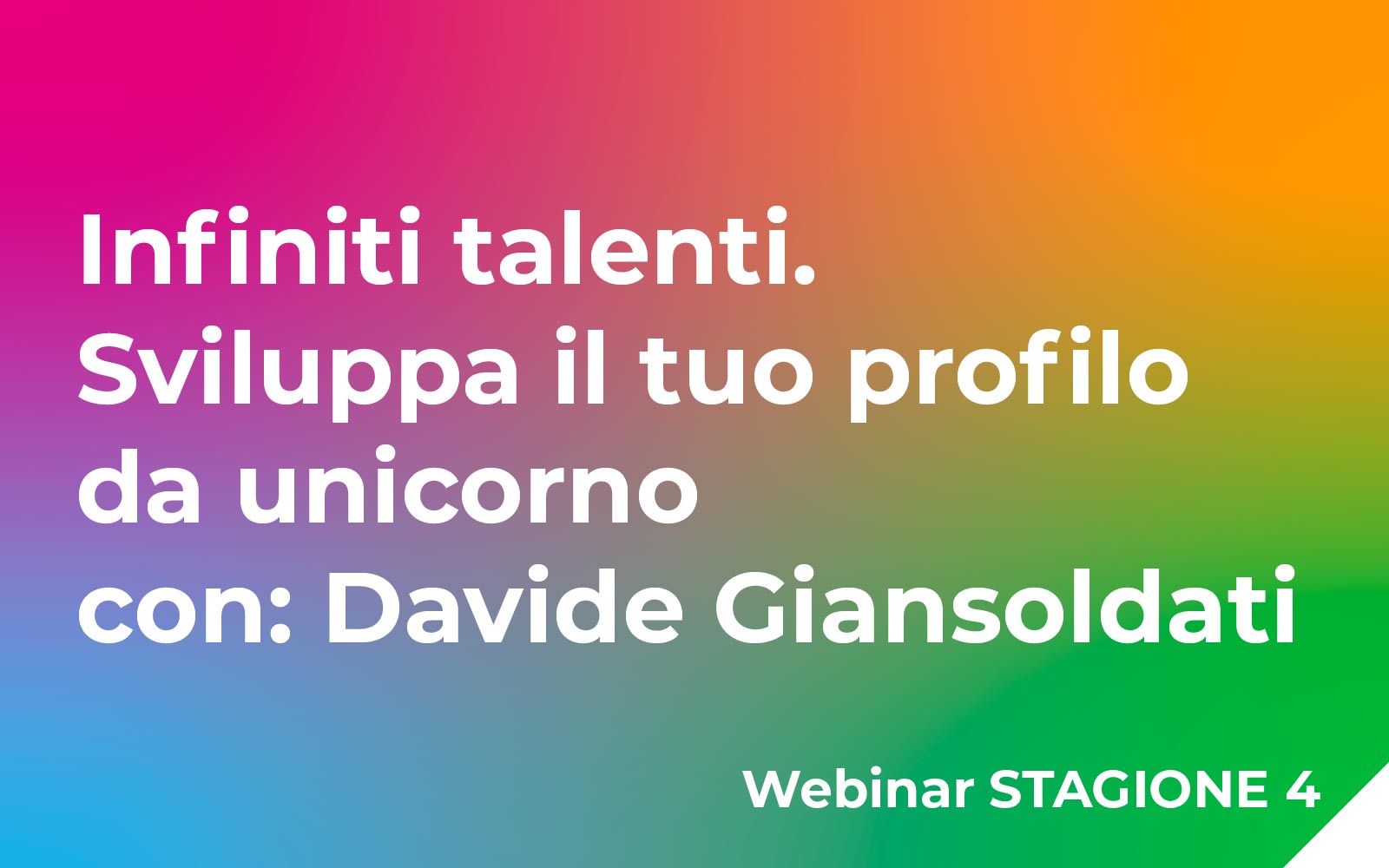 Infiniti talenti. Sviluppa il tuo profilo da unicorno. Ospite Davide Giansoldati Webinar